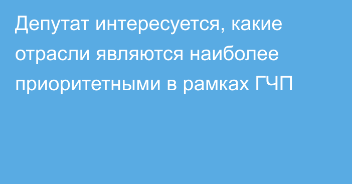 Депутат интересуется, какие отрасли являются наиболее приоритетными в рамках ГЧП