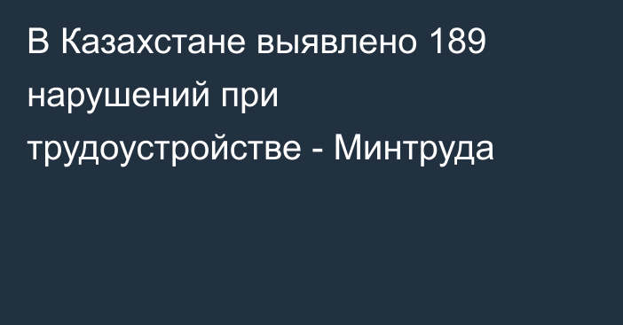 В Казахстане выявлено 189 нарушений при трудоустройстве - Минтруда
