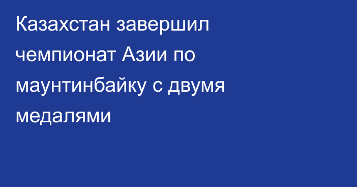 Казахстан завершил чемпионат Азии по маунтинбайку с двумя медалями