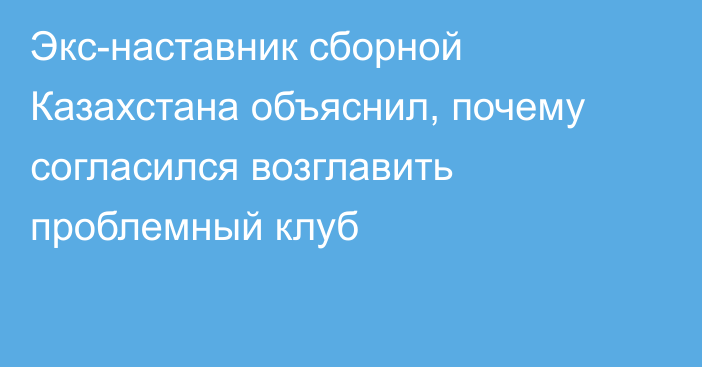 Экс-наставник сборной Казахстана объяснил, почему согласился возглавить проблемный клуб