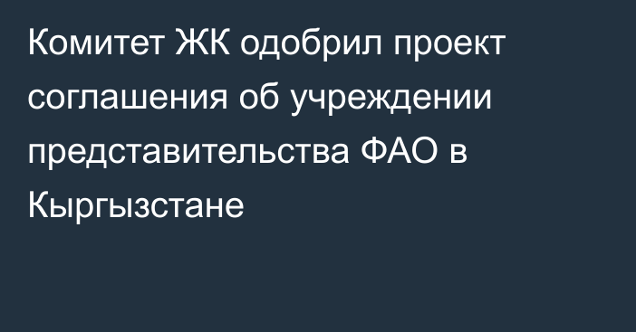 Комитет ЖК одобрил проект соглашения об учреждении представительства ФАО в Кыргызстане
