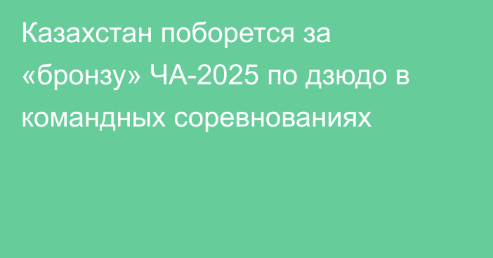 Казахстан поборется за «бронзу» ЧА-2025 по дзюдо в командных соревнованиях