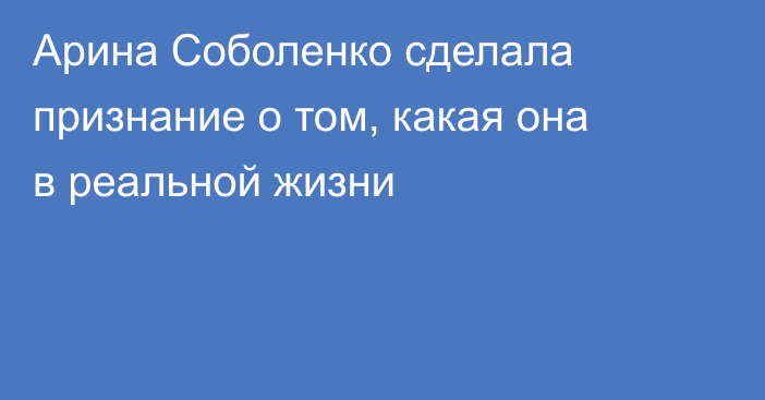 Арина Соболенко сделала признание о том, какая она в реальной жизни
