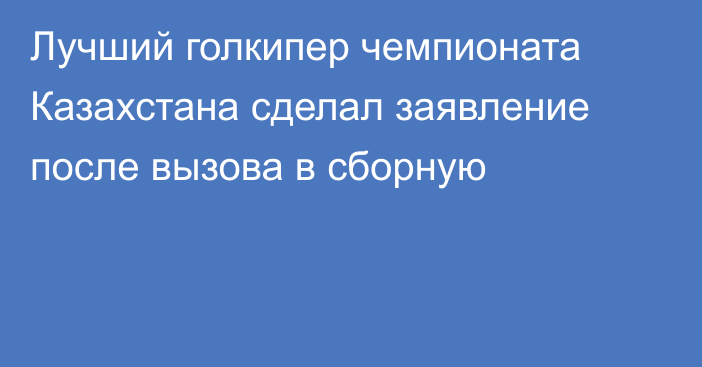 Лучший голкипер чемпионата Казахстана сделал заявление после вызова в сборную