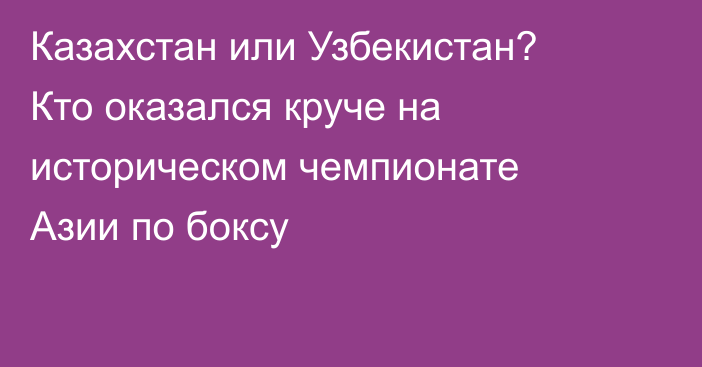 Казахстан или Узбекистан? Кто оказался круче на историческом чемпионате Азии по боксу