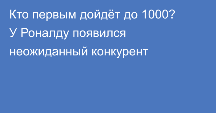 Кто первым дойдёт до 1000? У Роналду появился неожиданный конкурент