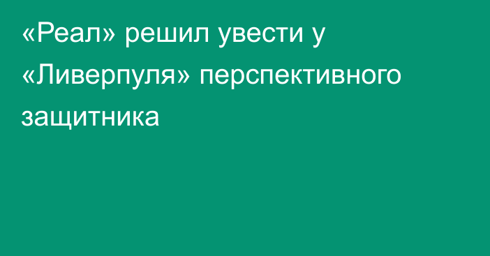 «Реал» решил увести у «Ливерпуля» перспективного защитника