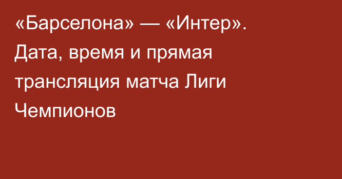 «Барселона» — «Интер». Дата, время и прямая трансляция матча Лиги Чемпионов
