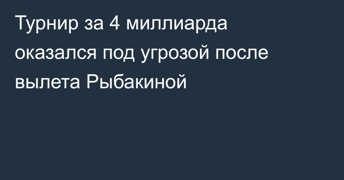 Турнир за 4 миллиарда оказался под угрозой после вылета Рыбакиной