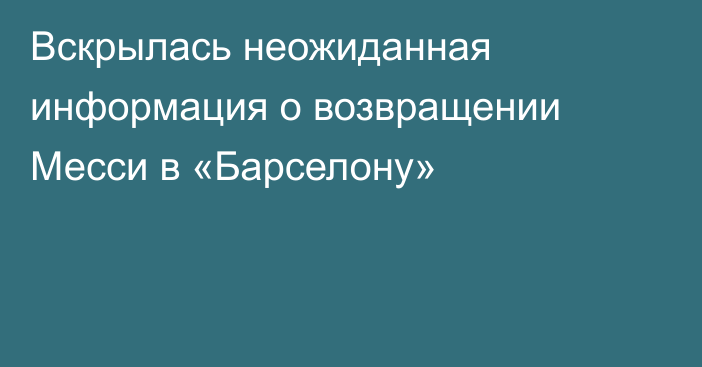 Вскрылась неожиданная информация о возвращении Месси в «Барселону»