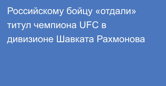 Российскому бойцу «отдали» титул чемпиона UFC в дивизионе Шавката Рахмонова