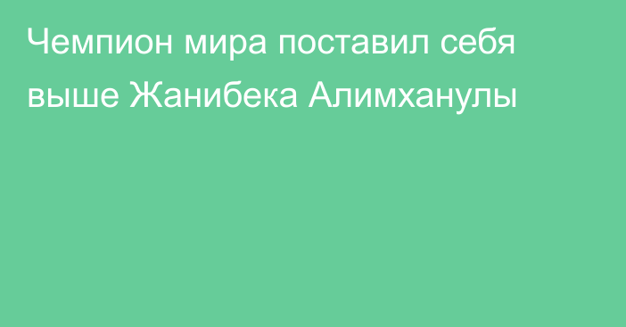 Чемпион мира поставил себя выше Жанибека Алимханулы