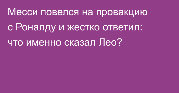 Месси повелся на провакцию с Роналду и жестко ответил: что именно сказал Лео?