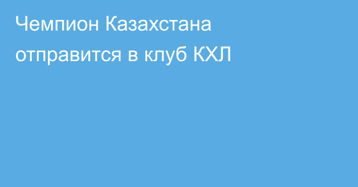 Чемпион Казахстана отправится в клуб КХЛ