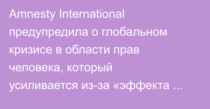 Amnesty International предупредила о глобальном кризисе в области прав человека, который усиливается из-за «эффекта Трампа»