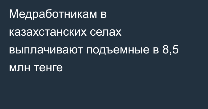Медработникам в казахстанских селах выплачивают подъемные в 8,5 млн тенге