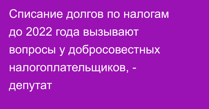 Списание долгов по налогам до 2022 года вызывают вопросы у добросовестных налогоплательщиков, - депутат