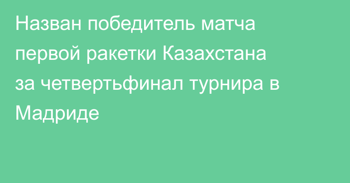 Назван победитель матча первой ракетки Казахстана за четвертьфинал турнира в Мадриде