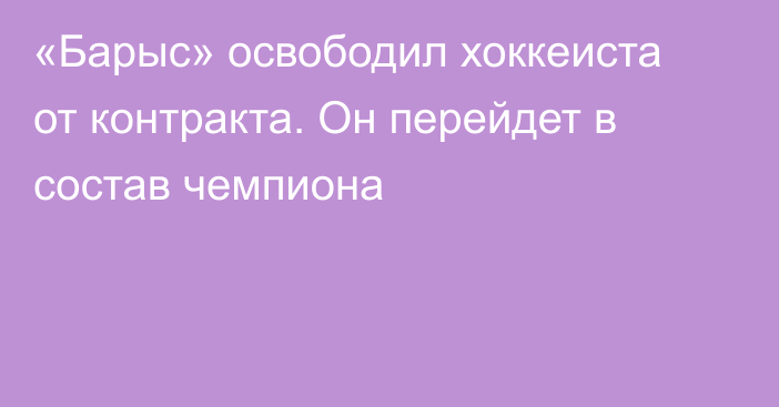 «Барыс» освободил хоккеиста от контракта. Он перейдет в состав чемпиона