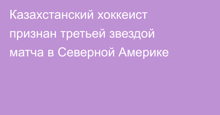 Казахстанский хоккеист признан третьей звездой матча в Северной Америке