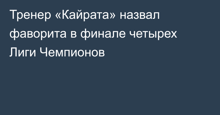 Тренер «Кайрата» назвал фаворита в финале четырех Лиги Чемпионов