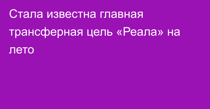 Стала известна главная трансферная цель «Реала» на лето