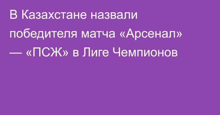 В Казахстане назвали победителя матча «Арсенал» — «ПСЖ» в Лиге Чемпионов
