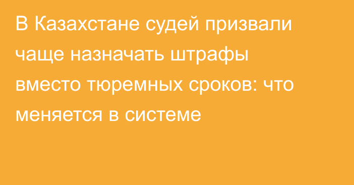 В Казахстане судей призвали чаще назначать штрафы вместо тюремных сроков: что меняется в системе