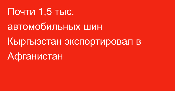 Почти 1,5 тыс. автомобильных шин Кыргызстан экспортировал в Афганистан