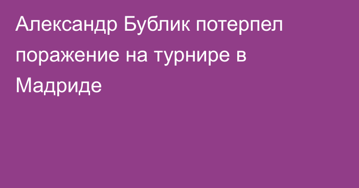 Александр Бублик потерпел поражение на турнире в Мадриде