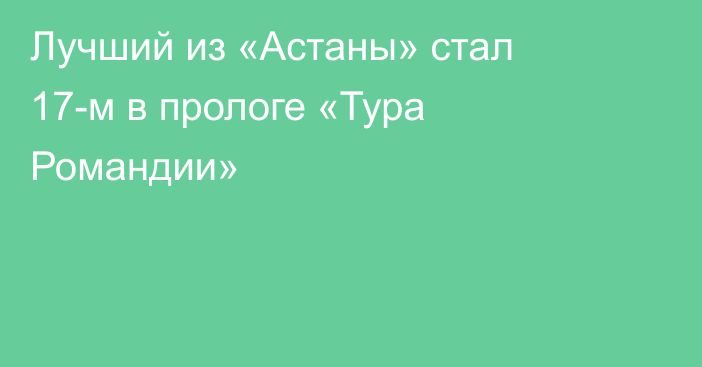 Лучший из «Астаны» стал 17-м в прологе «Тура Романдии»