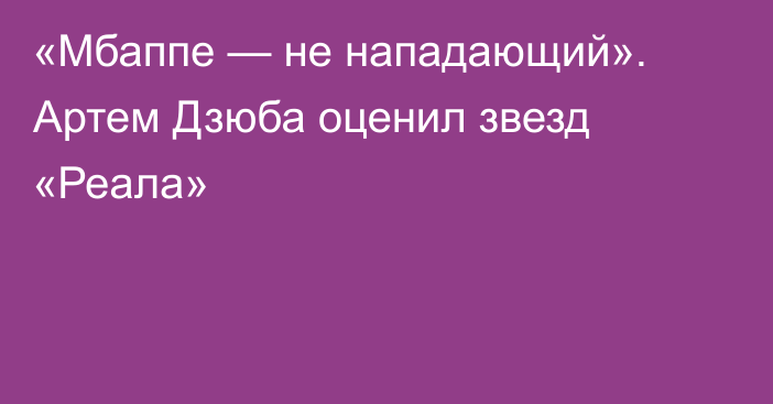 «Мбаппе — не нападающий». Артем Дзюба оценил звезд «Реала»