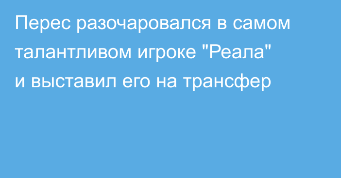 Перес разочаровался в самом талантливом игроке 