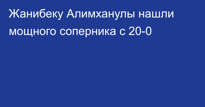Жанибеку Алимханулы нашли мощного соперника с 20-0