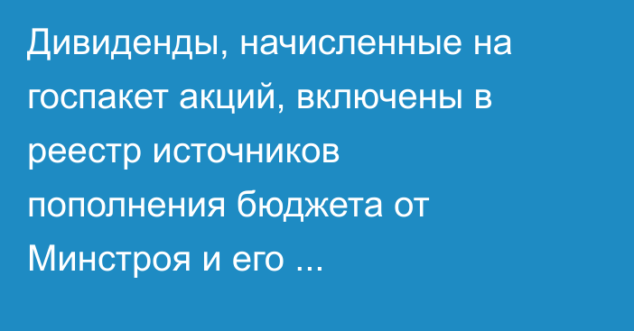 Дивиденды, начисленные на госпакет акций, включены в реестр источников пополнения бюджета от Минстроя и его подведомственных организаций