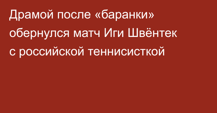 Драмой после «баранки» обернулся матч Иги Швёнтек с российской теннисисткой