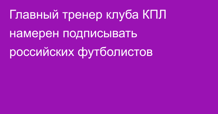 Главный тренер клуба КПЛ намерен подписывать российских футболистов
