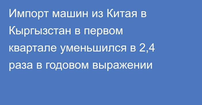 Импорт машин из Китая в Кыргызстан в первом квартале уменьшился в 2,4 раза в годовом выражении