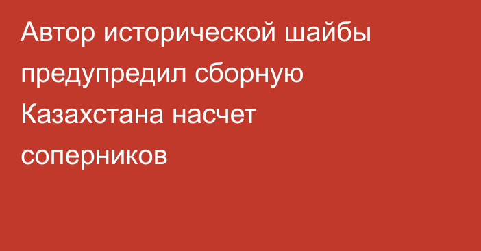 Автор исторической шайбы предупредил сборную Казахстана насчет соперников