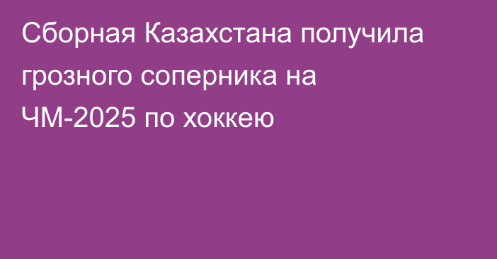 Сборная Казахстана получила грозного соперника на ЧМ-2025 по хоккею