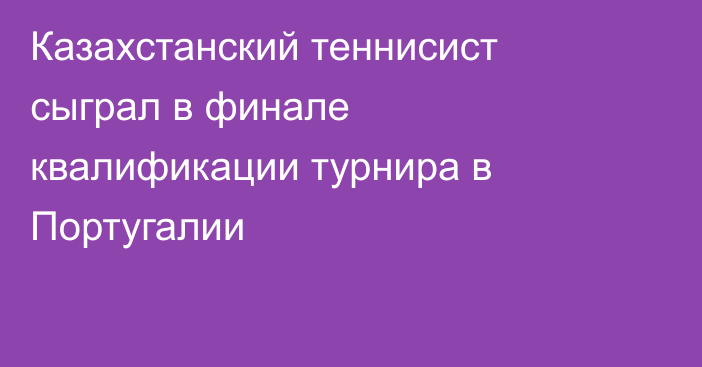 Казахстанский теннисист сыграл в финале квалификации турнира в Португалии