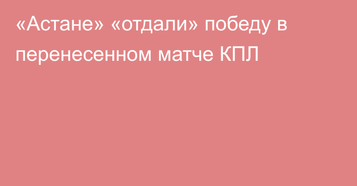 «Астане» «отдали» победу в перенесенном матче КПЛ