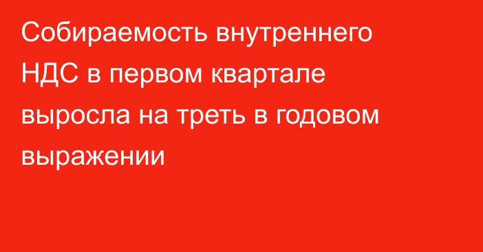 Собираемость внутреннего НДС в первом квартале выросла на треть в годовом выражении