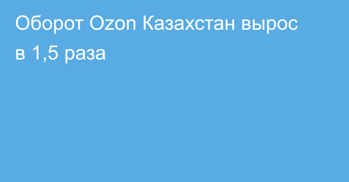 Оборот Ozon Казахстан вырос в 1,5 раза