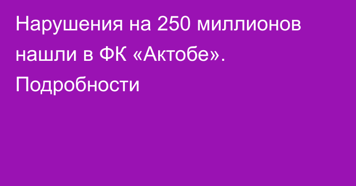 Нарушения на 250 миллионов нашли в ФК «Актобе». Подробности