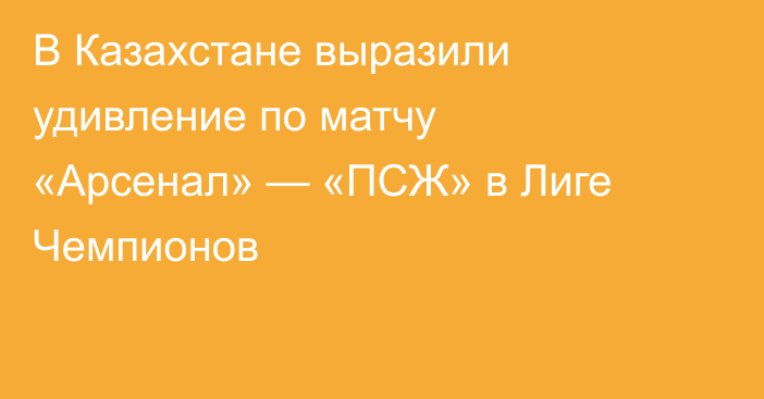 В Казахстане выразили удивление по матчу «Арсенал» — «ПСЖ» в Лиге Чемпионов