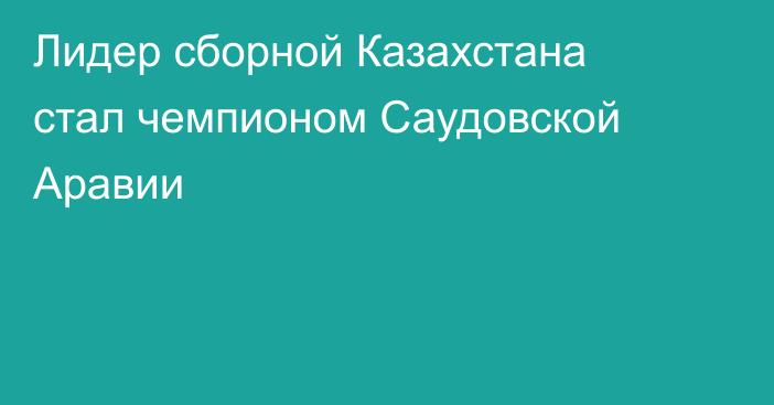 Лидер сборной Казахстана стал чемпионом Саудовской Аравии