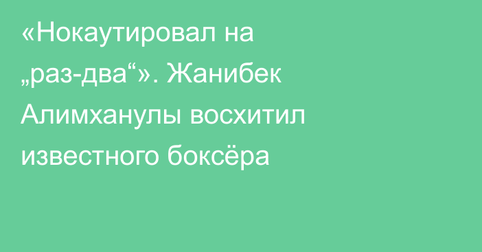 «Нокаутировал на „раз-два“». Жанибек Алимханулы восхитил известного боксёра
