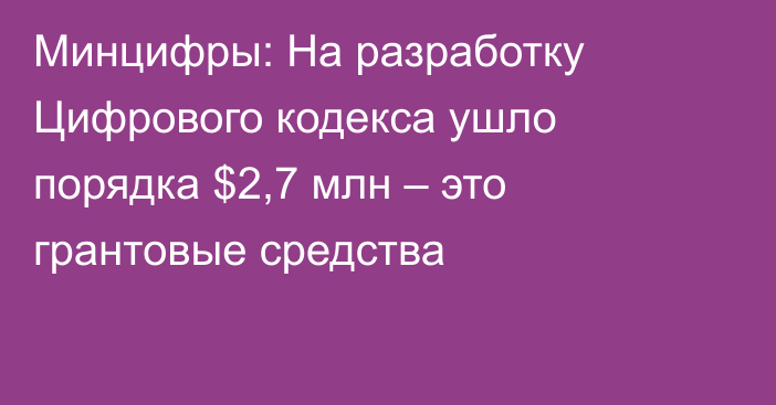 Минцифры: На разработку Цифрового кодекса ушло порядка $2,7 млн – это грантовые средства
