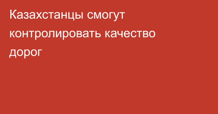Казахстанцы смогут контролировать качество дорог